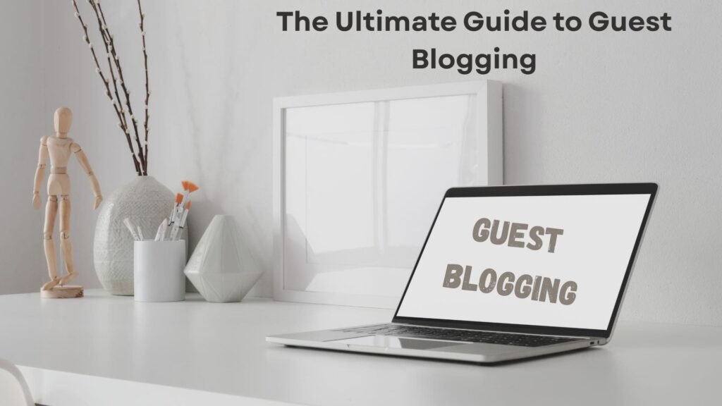 The Ultimate Guide to Guest Blogging